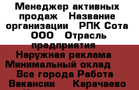 Менеджер активных продаж › Название организации ­ РПК Сота, ООО › Отрасль предприятия ­ Наружная реклама › Минимальный оклад ­ 1 - Все города Работа » Вакансии   . Карачаево-Черкесская респ.